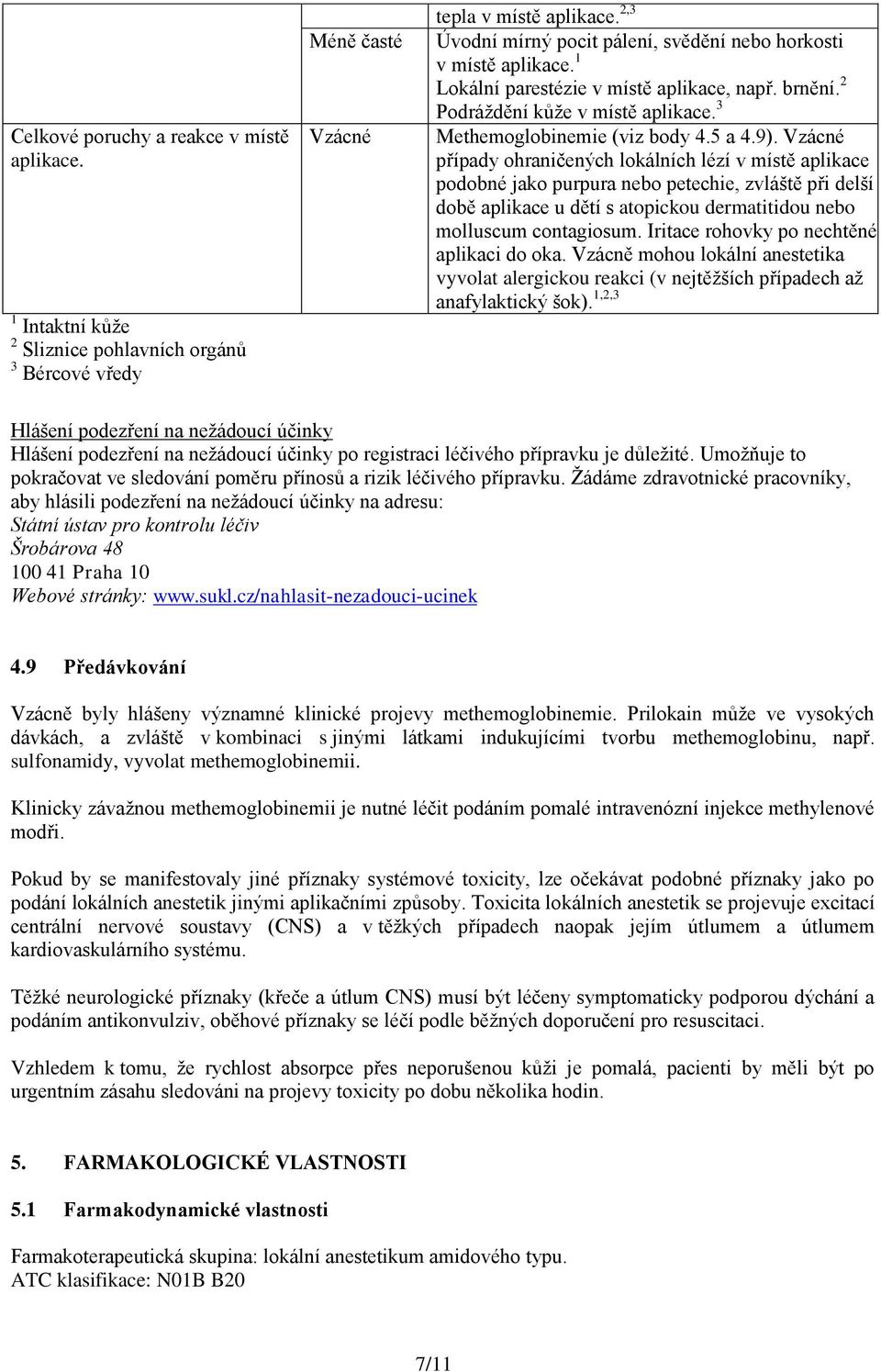 9). Vzácné případy ohraničených lokálních lézí v místě aplikace podobné jako purpura nebo petechie, zvláště při delší době aplikace u dětí s atopickou dermatitidou nebo molluscum contagiosum.