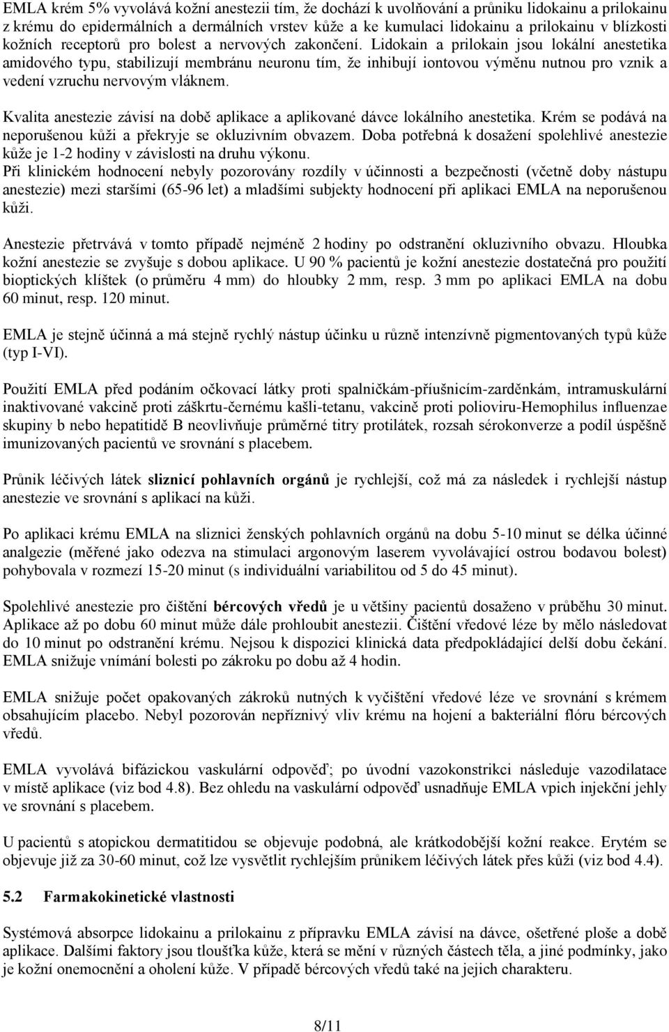 Lidokain a prilokain jsou lokální anestetika amidového typu, stabilizují membránu neuronu tím, že inhibují iontovou výměnu nutnou pro vznik a vedení vzruchu nervovým vláknem.