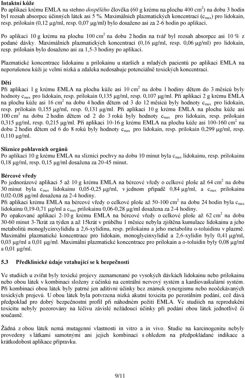 Po aplikaci 10 g krému na plochu 100 cm 2 na dobu 2 hodin na tvář byl rozsah absorpce asi 10 % z podané dávky. Maximálních plazmatických koncentrací (0,16 µg/ml, resp. 0,06 µg/ml) pro lidokain, resp.