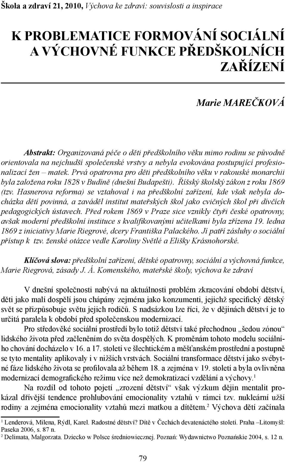 Prvá opatrovna pro děti předškolního věku v rakouské monarchii byla založena roku 1828 v Budíně (dnešní Budapešti). Říšský školský zákon z roku 1869 (tzv.