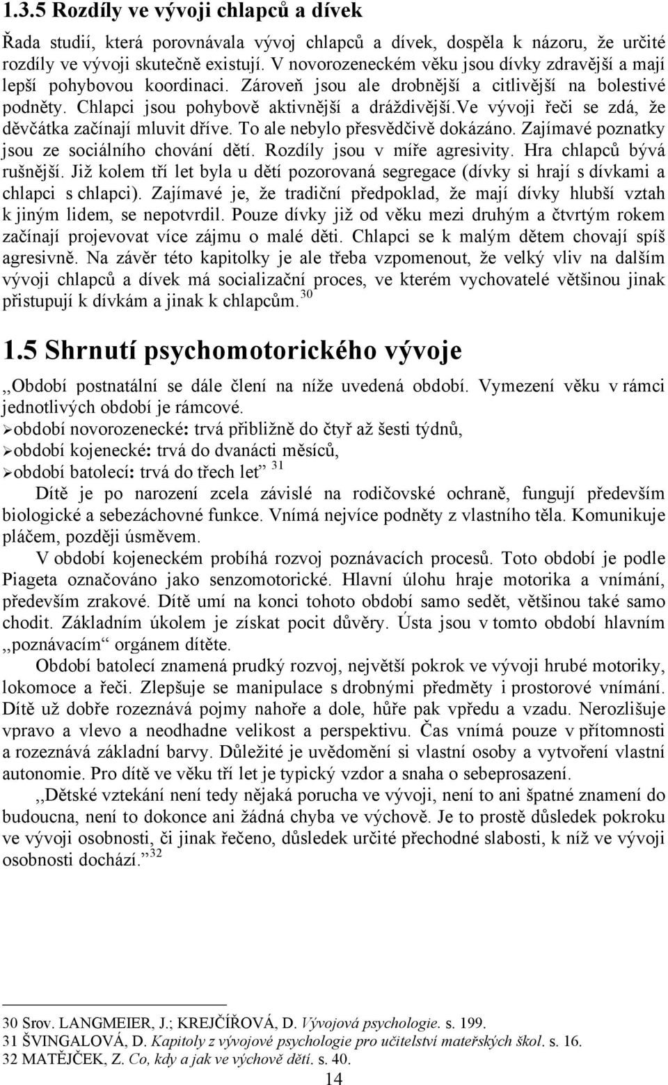 ve vévoji ÜeÄi se zdå, àe dñväåtka zaäönajö mluvit düöve. To ale nebylo püesvñdäivñ dokåzåno. ZajÖmavä poznatky jsou ze sociålnöho chovånö dñtö. RozdÖly jsou v möüe agresivity.