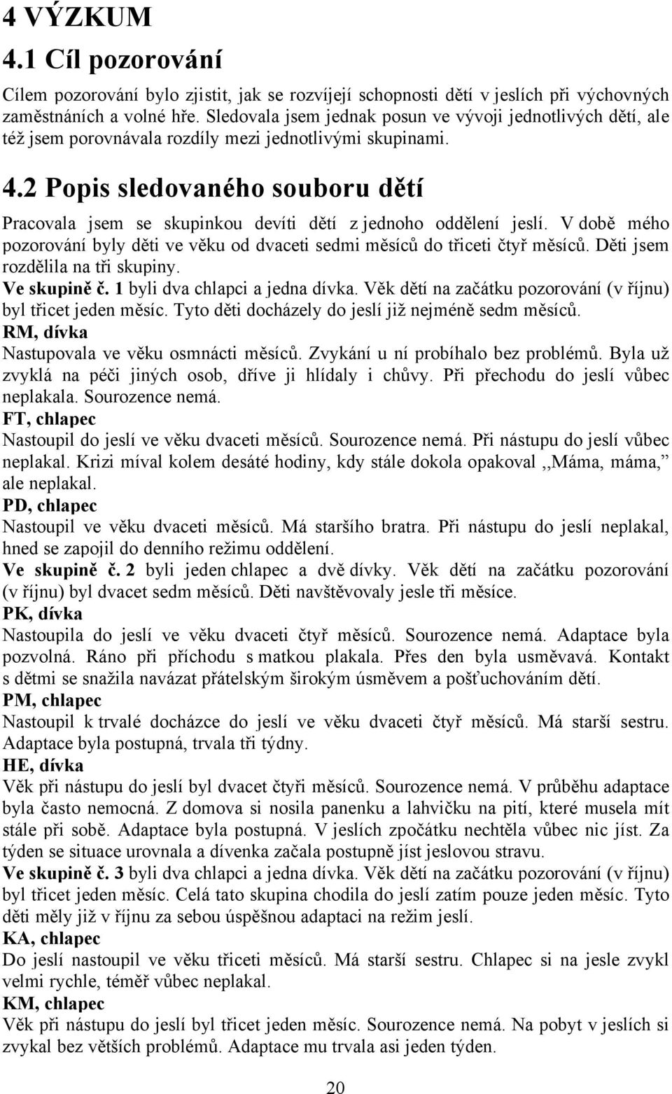 2 Popis sledovançho souboru détñ Pracovala jsem se skupinkou devöti dñtö z jednoho oddñlenö jeslö. V dobñ mäho pozorovånö byly dñti ve vñku od dvaceti sedmi mñsöcâ do tüiceti ÄtyÜ mñsöcâ.