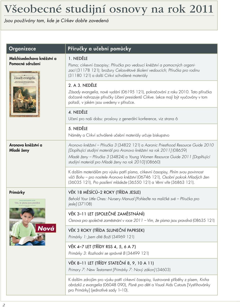 materiály 2. a 3. neděle Zásady evangelia, nové vydání (06195 121), pokračování z roku 2010. Tato příručka dočasně nahrazuje příručky Učení presidentů Církve.