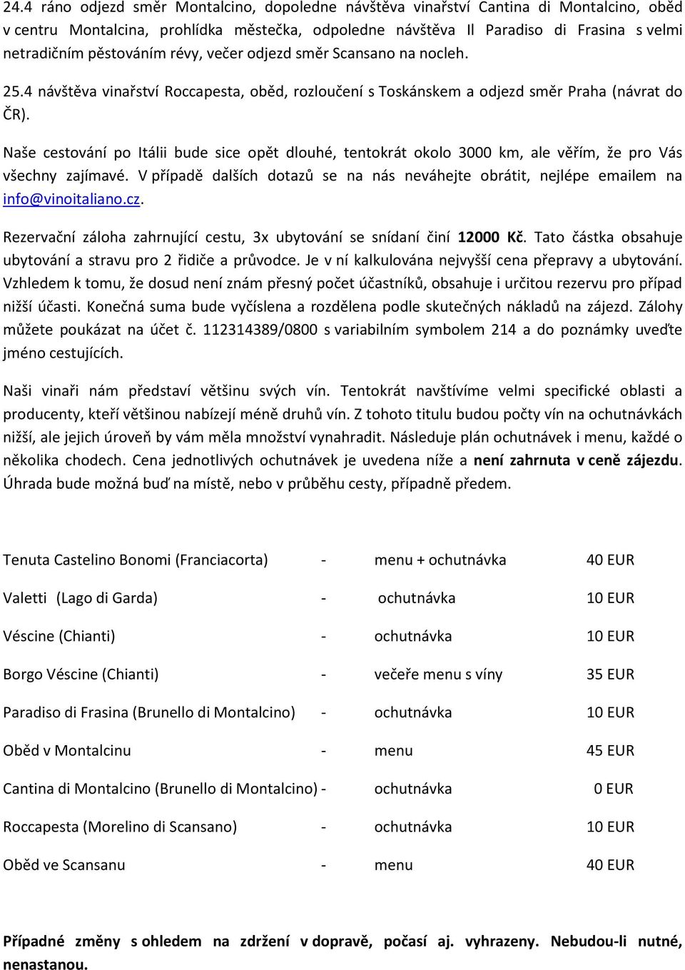 Naše cestování po Itálii bude sice opět dlouhé, tentokrát okolo 3000 km, ale věřím, že pro Vás všechny zajímavé.