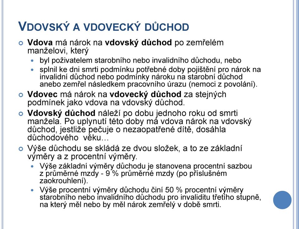 Vdovec má nárok na vdovecký důchod za stejných podmínek jako vdova na vdovský důchod. Vdovský důchod náleţí po dobu jednoho roku od smrti manţela.