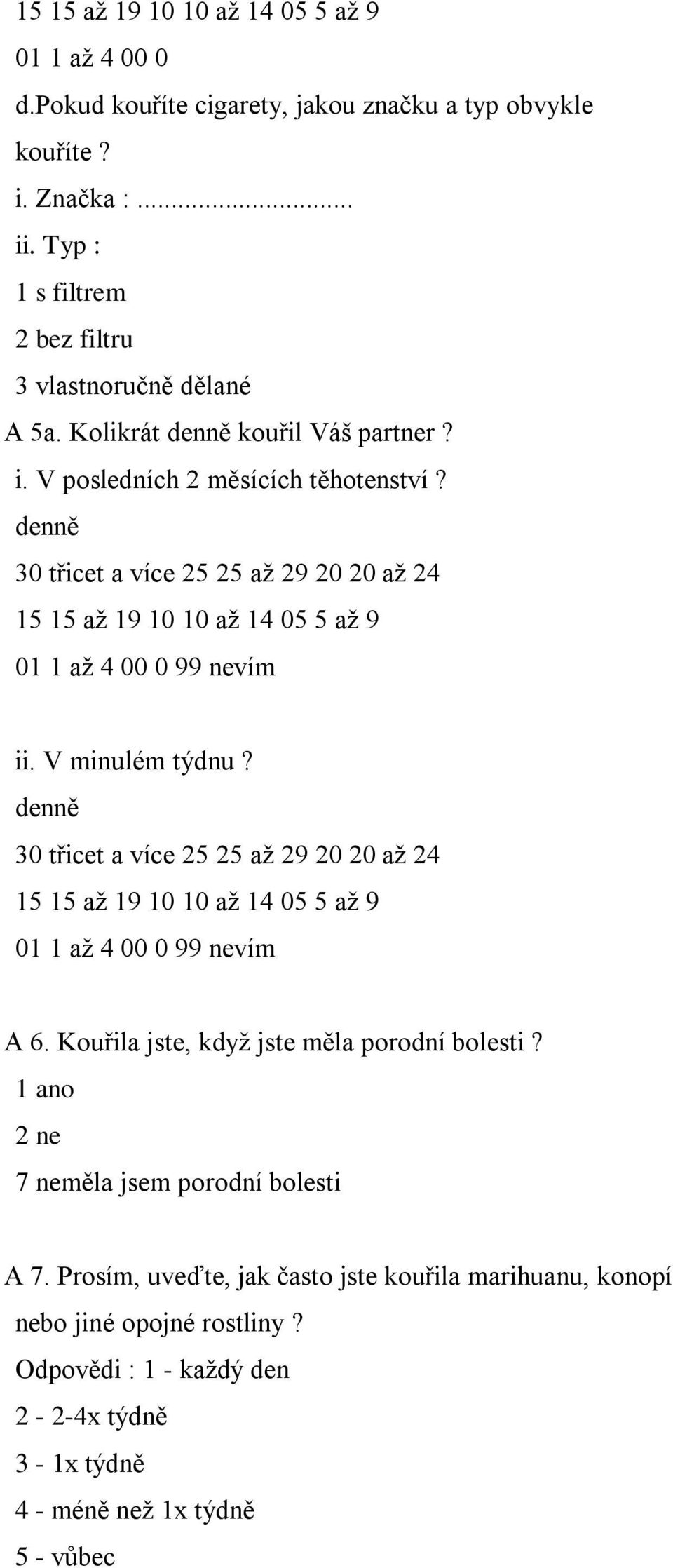 V minulém týdnu? denně 30 třicet a více 25 25 až 29 20 20 až 24 15 15 až 19 10 10 až 14 05 5 až 9 01 1 až 4 00 0 99 nevím A 6. Kouřila jste, když jste měla porodní bolesti?