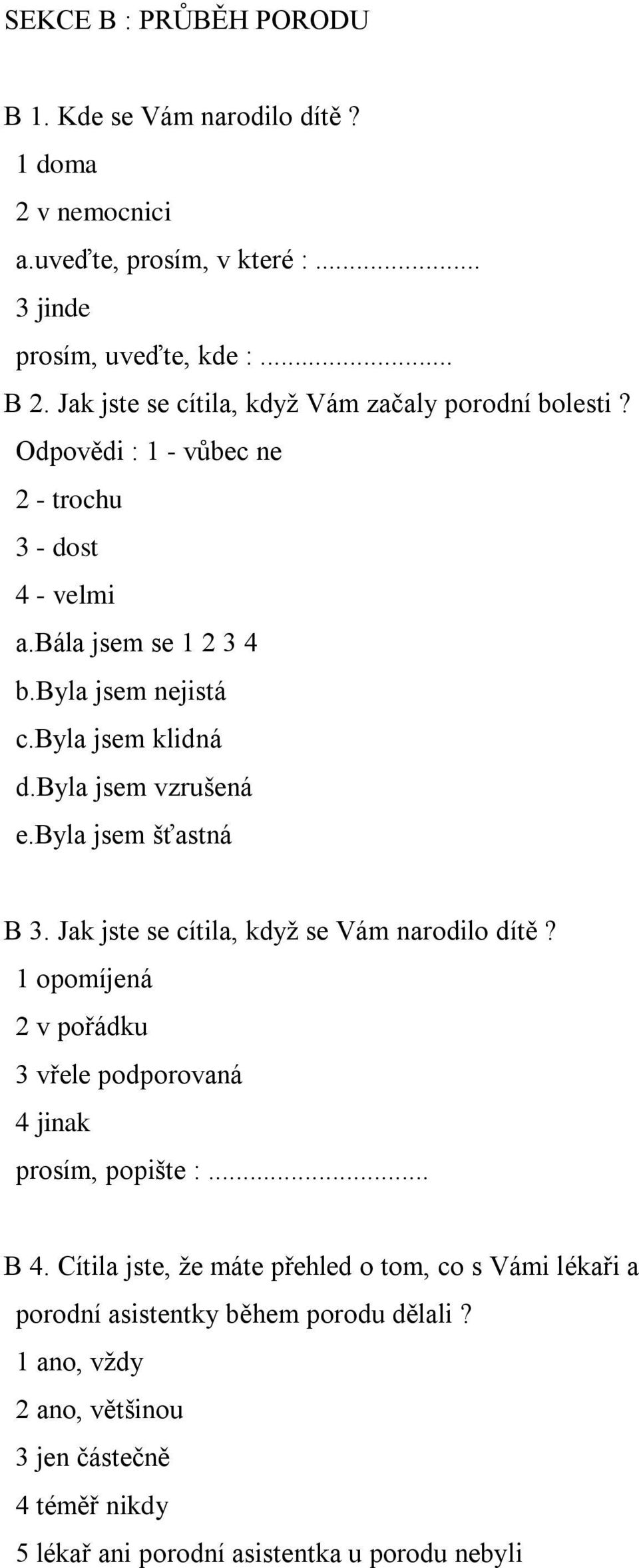 byla jsem vzrušená e.byla jsem šťastná B 3. Jak jste se cítila, když se Vám narodilo dítě? 1 opomíjená 2 v pořádku 3 vřele podporovaná 4 jinak prosím, popište :... B 4.