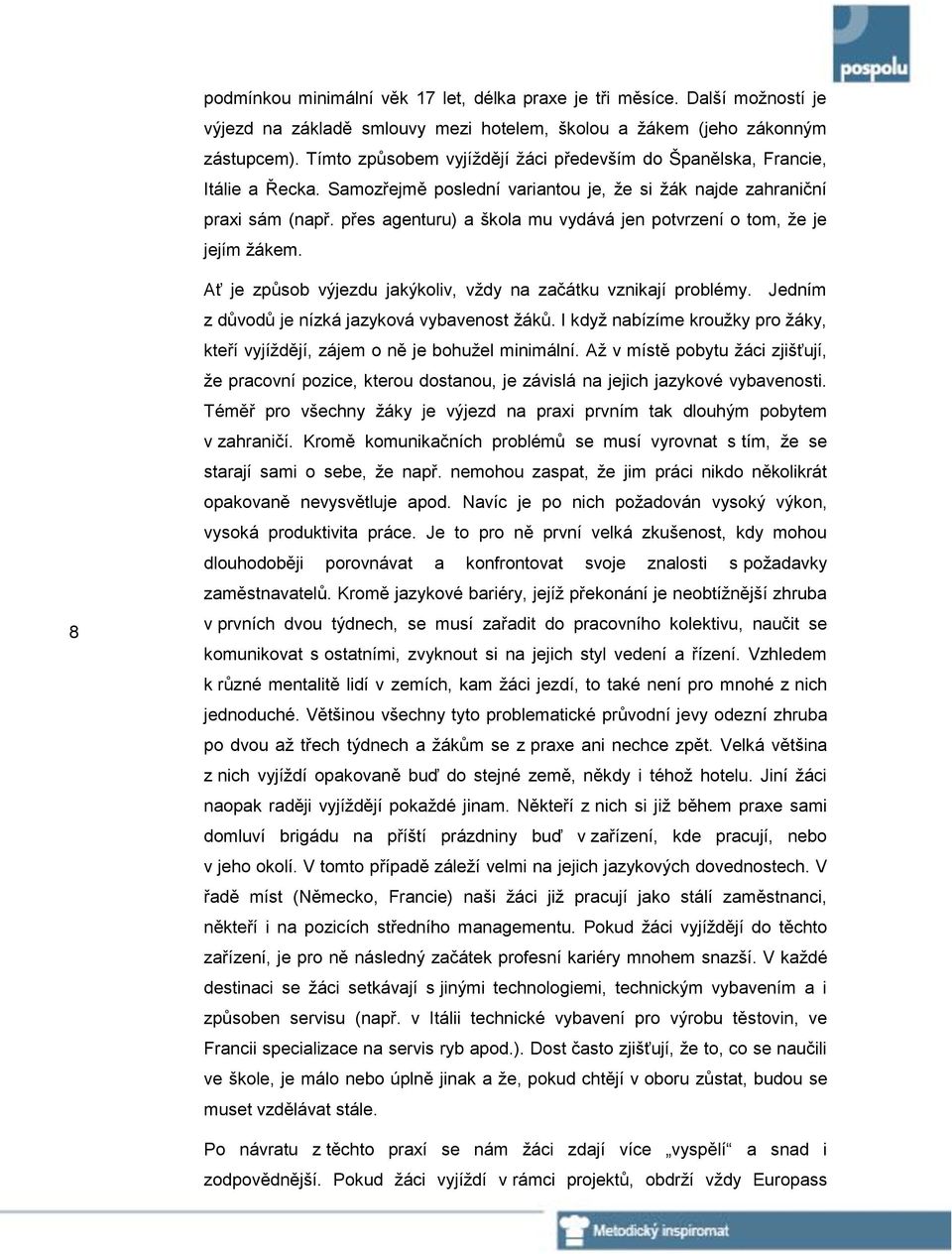 přes agenturu) a škola mu vydává jen potvrzení o tom, že je jejím žákem. 8 Ať je způsob výjezdu jakýkoliv, vždy na začátku vznikají problémy. Jedním z důvodů je nízká jazyková vybavenost žáků.