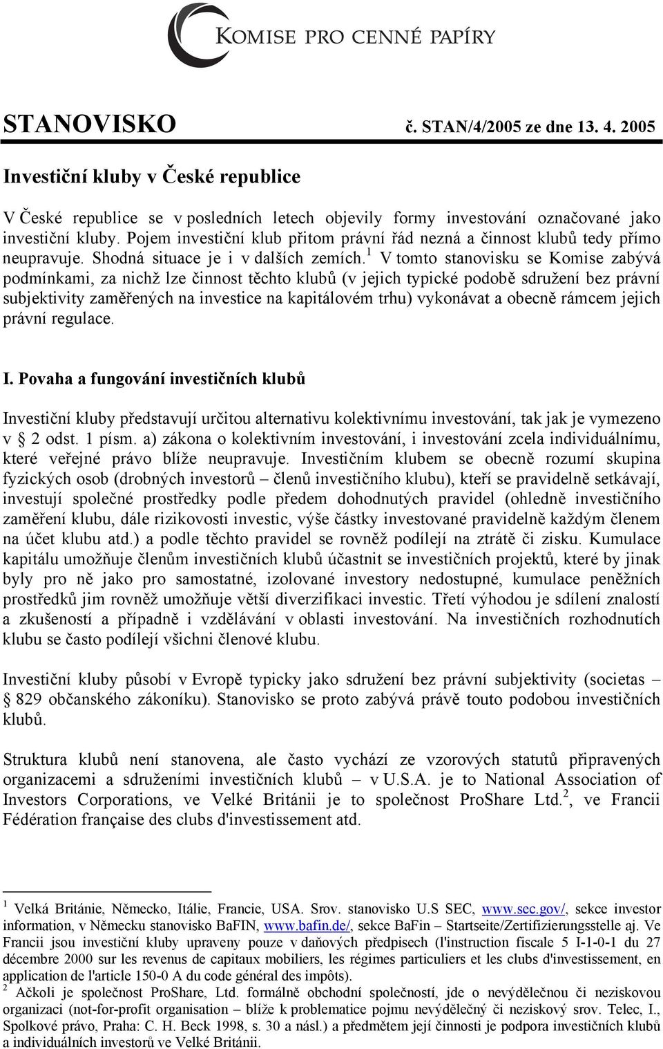 1 V tomto stanovisku se Komise zabývá podmínkami, za nichž lze činnost těchto klubů (v jejich typické podobě sdružení bez právní subjektivity zaměřených na investice na kapitálovém trhu) vykonávat a