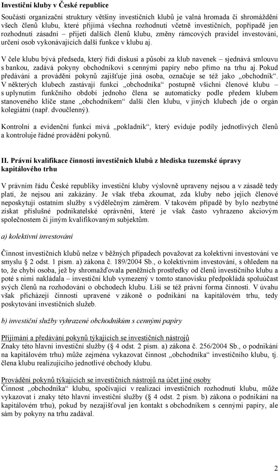 V čele klubu bývá předseda, který řídí diskusi a působí za klub navenek sjednává smlouvu s bankou, zadává pokyny obchodníkovi s cennými papíry nebo přímo na trhu aj.