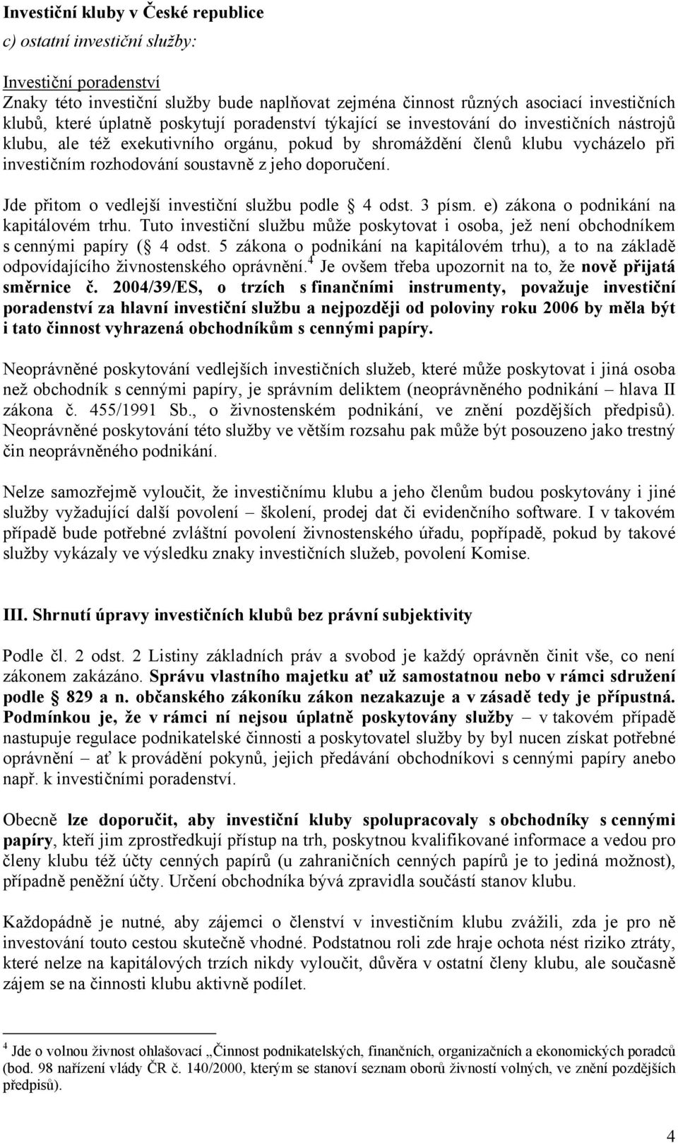 Jde přitom o vedlejší investiční službu podle 4 odst. 3 písm. e) zákona o podnikání na kapitálovém trhu. Tuto investiční službu může poskytovat i osoba, jež není obchodníkem s cennými papíry ( 4 odst.