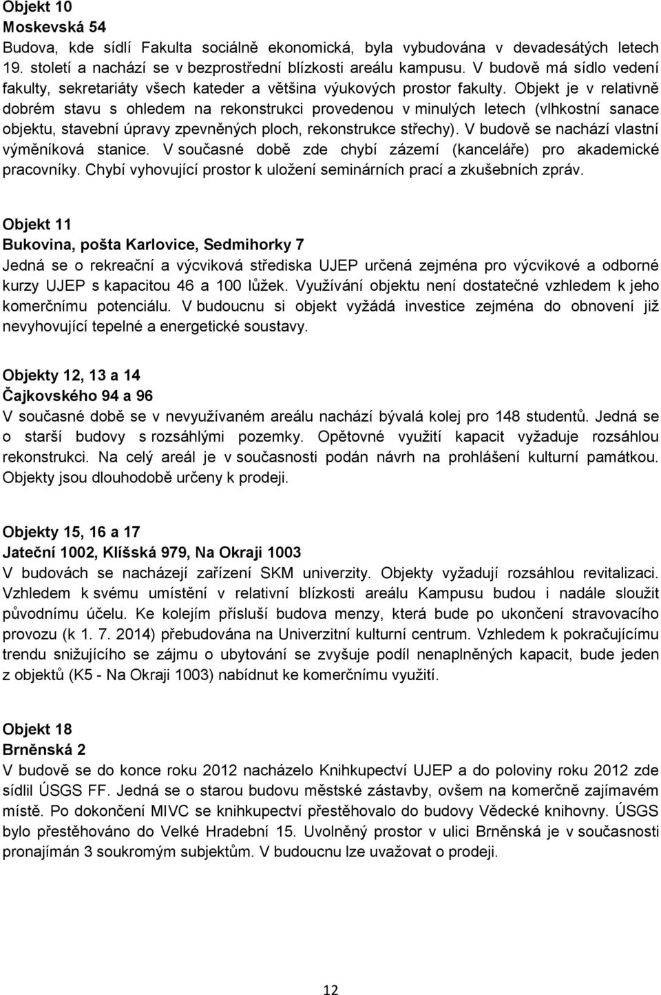 Objekt je v relativně dobrém stavu s ohledem na rekonstrukci provedenou v minulých letech (vlhkostní sanace objektu, stavební úpravy zpevněných ploch, rekonstrukce střechy).