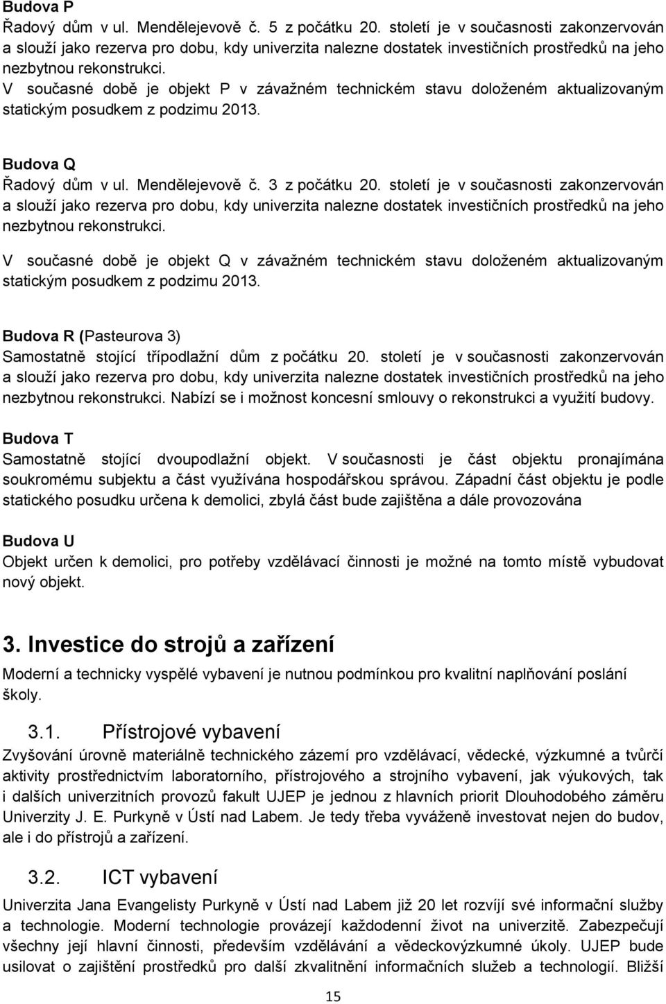 V současné době je objekt P v závažném technickém stavu doloženém aktualizovaným statickým posudkem z podzimu 2013. Budova Q Řadový dům v ul. Mendělejevově č. 3 z počátku 20.