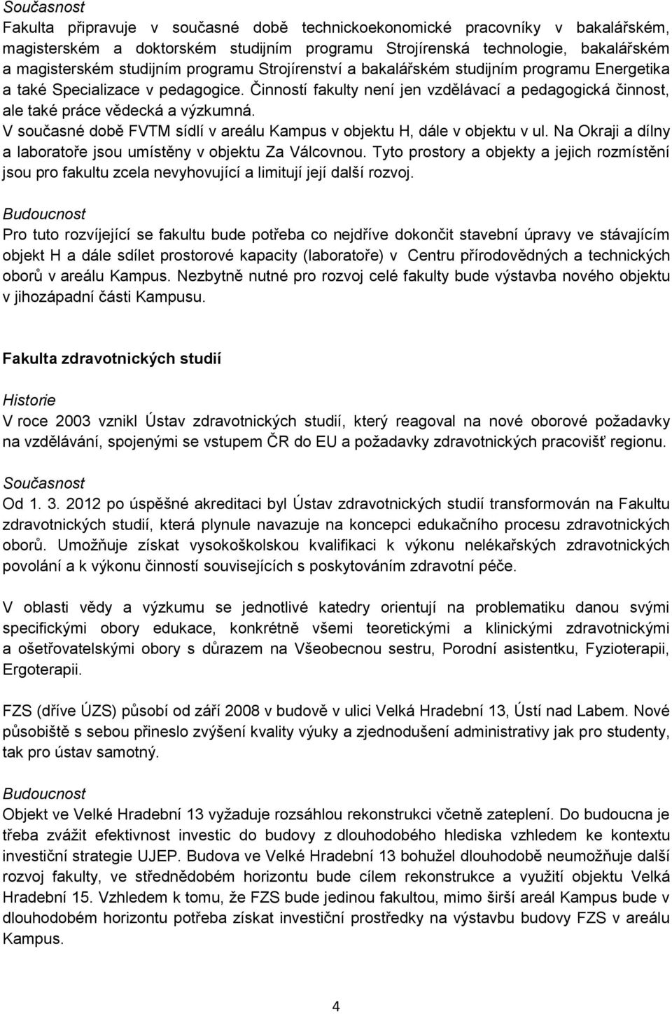 V současné době FVTM sídlí v areálu Kampus v objektu H, dále v objektu v ul. Na Okraji a dílny a laboratoře jsou umístěny v objektu Za Válcovnou.