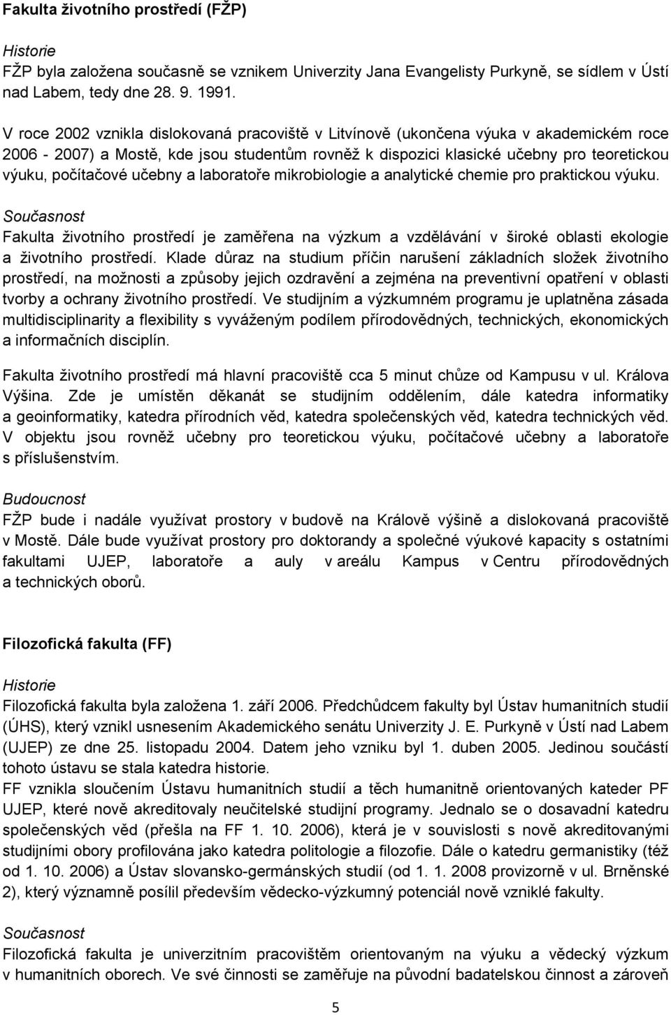 učebny a laboratoře mikrobiologie a analytické chemie pro praktickou výuku. Současnost Fakulta životního prostředí je zaměřena na výzkum a vzdělávání v široké oblasti ekologie a životního prostředí.