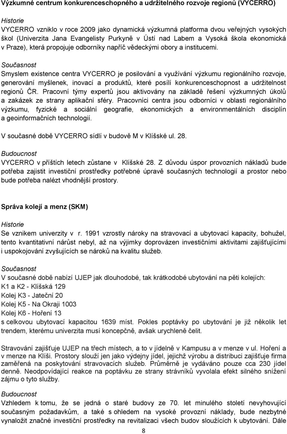 Současnost Smyslem existence centra VYCERRO je posilování a využívání výzkumu regionálního rozvoje, generování myšlenek, inovací a produktů, které posílí konkurenceschopnost a udržitelnost regionů ČR.