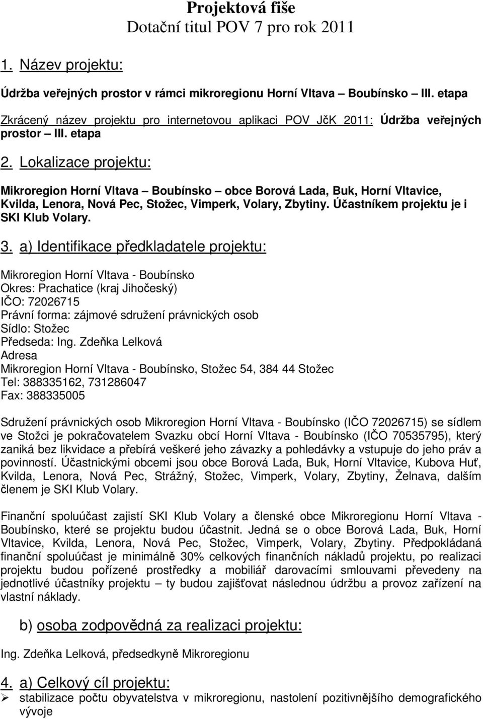 Lokalizace projektu: Mikroregion Horní Vltava Boubínsko obce Borová Lada, Buk, Horní Vltavice, Kvilda, Lenora, Nová Pec, Stožec, Vimperk, Volary, Zbytiny. Úastníkem projektu je i SKI Klub Volary. 3.