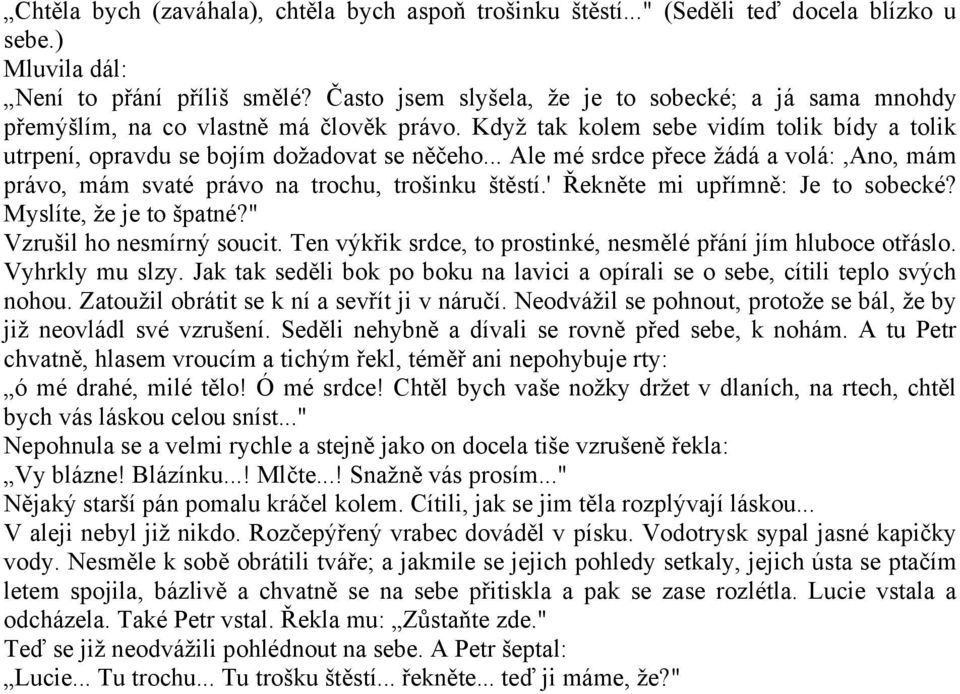 .. Ale mé srdce přece žádá a volá:,ano, mám právo, mám svaté právo na trochu, trošinku štěstí.' Řekněte mi upřímně: Je to sobecké? Myslíte, že je to špatné?" Vzrušil ho nesmírný soucit.