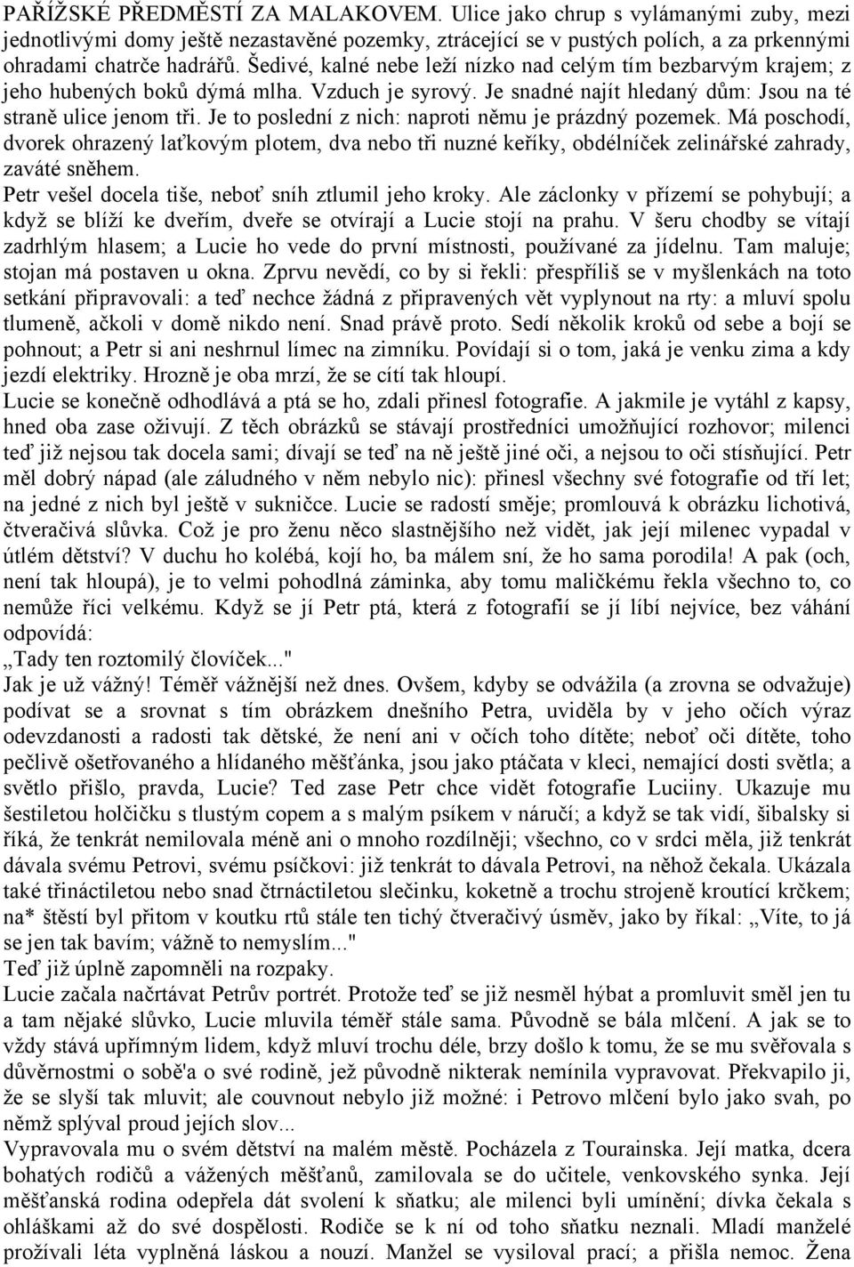 Je to poslední z nich: naproti němu je prázdný pozemek. Má poschodí, dvorek ohrazený laťkovým plotem, dva nebo tři nuzné keříky, obdélníček zelinářské zahrady, zaváté sněhem.