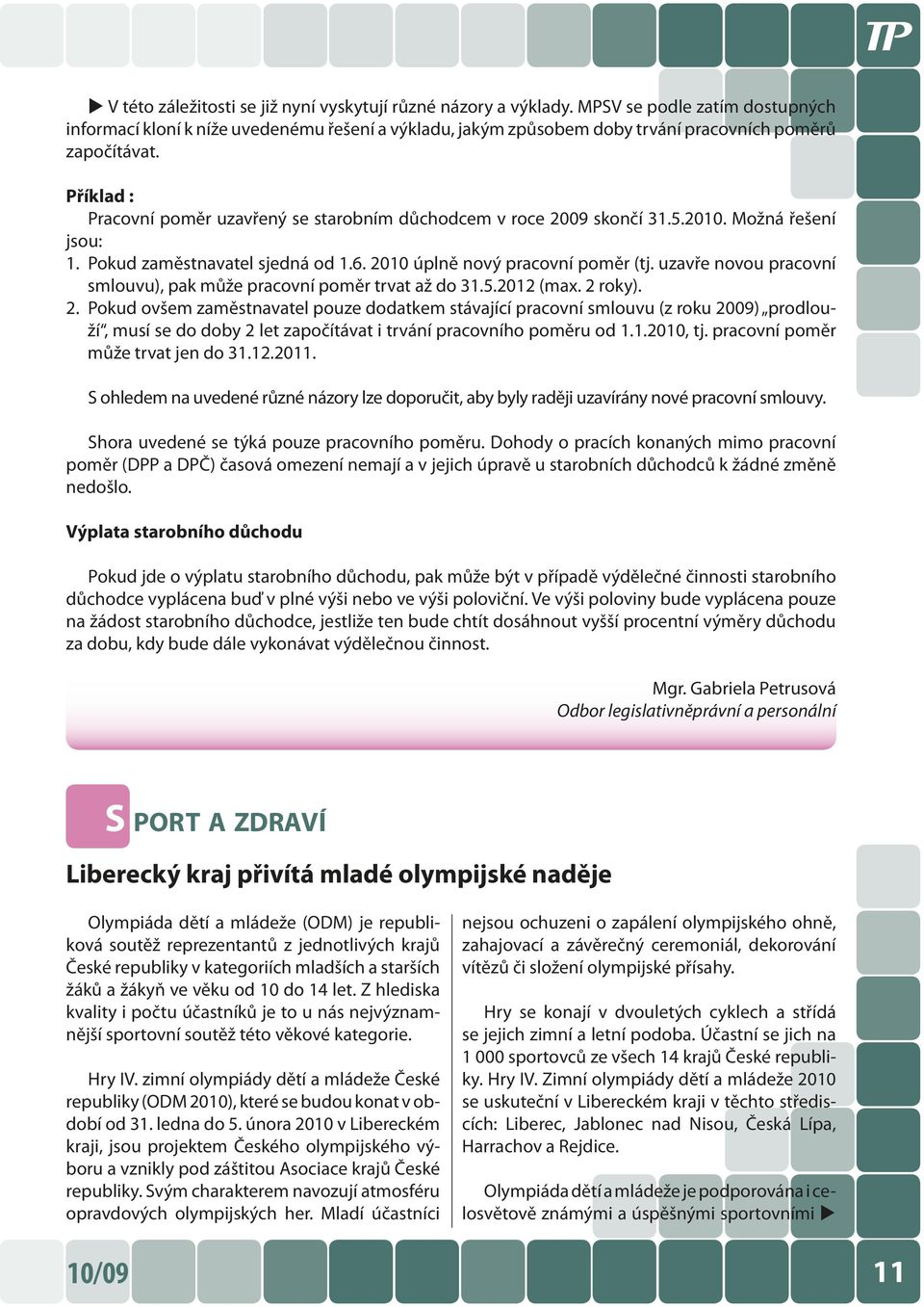 Příklad : Pracovní poměr uzavřený se starobním důchodcem v roce 2009 skončí 31.5.2010. Možná řešení jsou: 1. Pokud zaměstnavatel sjedná od 1.6. 2010 úplně nový pracovní poměr (tj.