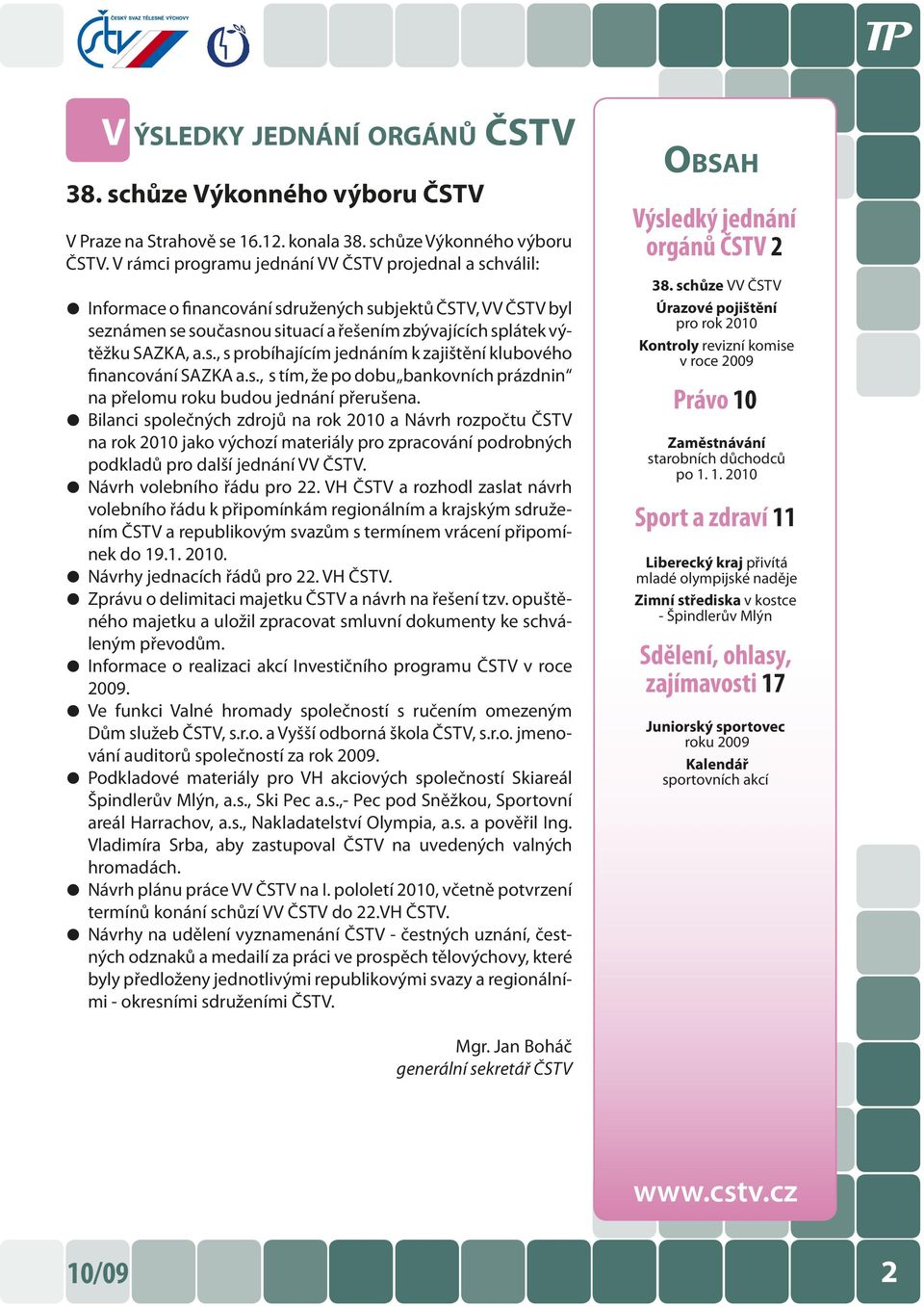 V rámci programu jednání VV ČSTV projednal a schválil: Informace o financování sdružených subjektů ČSTV, VV ČSTV byl seznámen se současnou situací a řešením zbývajících splátek výtěžku SAZKA, a.s., s probíhajícím jednáním k zajištění klubového financování SAZKA a.