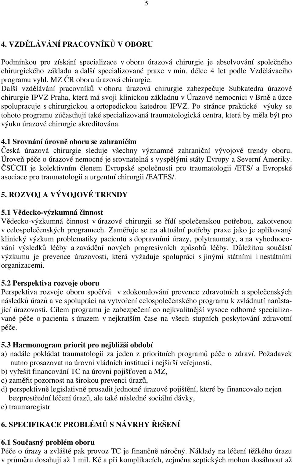 Další vzdělávání pracovníků v oboru úrazová chirurgie zabezpečuje Subkatedra úrazové chirurgie IPVZ Praha, která má svoji klinickou základnu v Úrazové nemocnici v Brně a úzce spolupracuje s