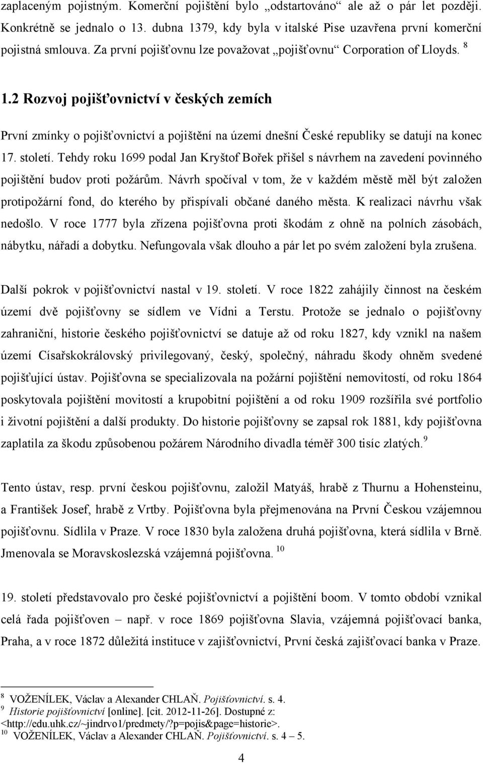 2 Rozvoj pojišťovnictví v českých zemích První zmínky o pojišťovnictví a pojištění na území dnešní České republiky se datují na konec 17. století.