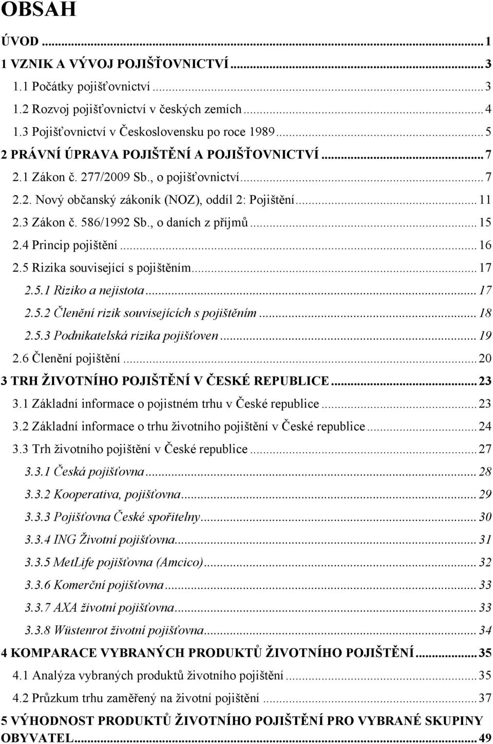 , o daních z příjmů... 15 2.4 Princip pojištění... 16 2.5 Rizika související s pojištěním... 17 2.5.1 Riziko a nejistota... 17 2.5.2 Členění rizik souvisejících s pojištěním... 18 2.5.3 Podnikatelská rizika pojišťoven.