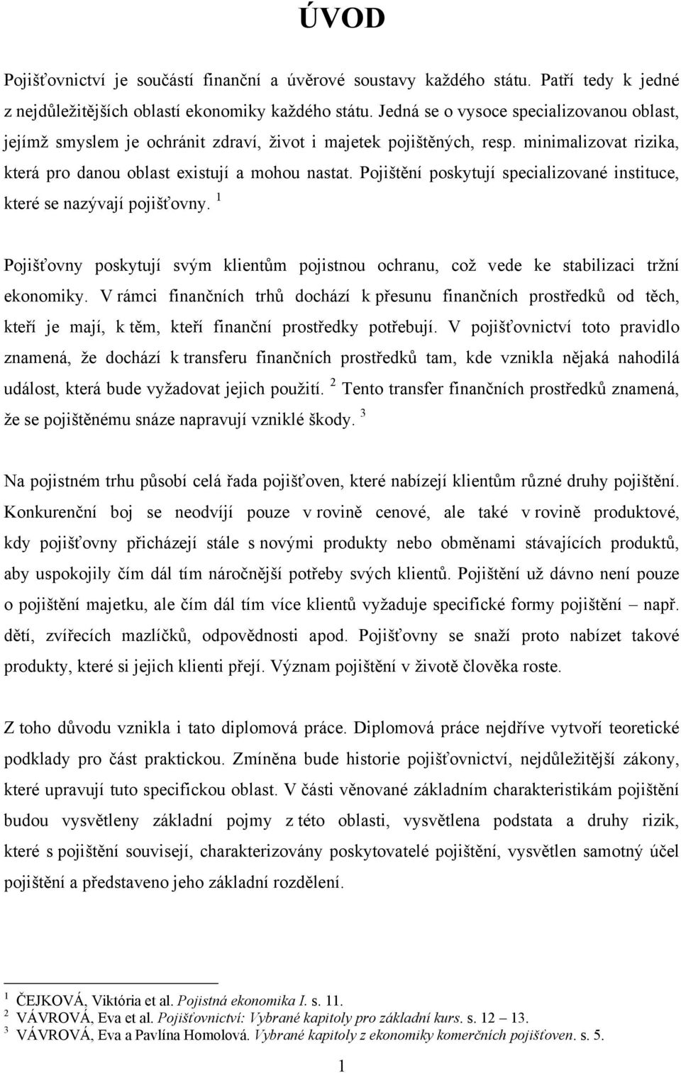 Pojištění poskytují specializované instituce, které se nazývají pojišťovny. 1 Pojišťovny poskytují svým klientům pojistnou ochranu, coţ vede ke stabilizaci trţní ekonomiky.