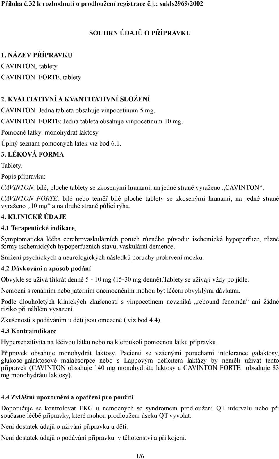 Úplný seznam pomocných látek viz bod 6.1. 3. LÉKOVÁ FORMA Tablety. Popis přípravku: CAVINTON: bílé, ploché tablety se zkosenými hranami, na jedné straně vyraženo CAVINTON.