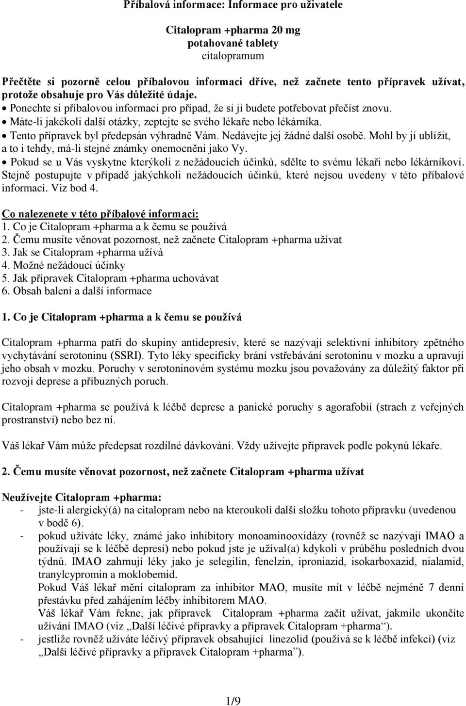 Tento přípravek byl předepsán výhradně Vám. Nedávejte jej žádné další osobě. Mohl by jí ublížit, a to i tehdy, má-li stejné známky onemocnění jako Vy.