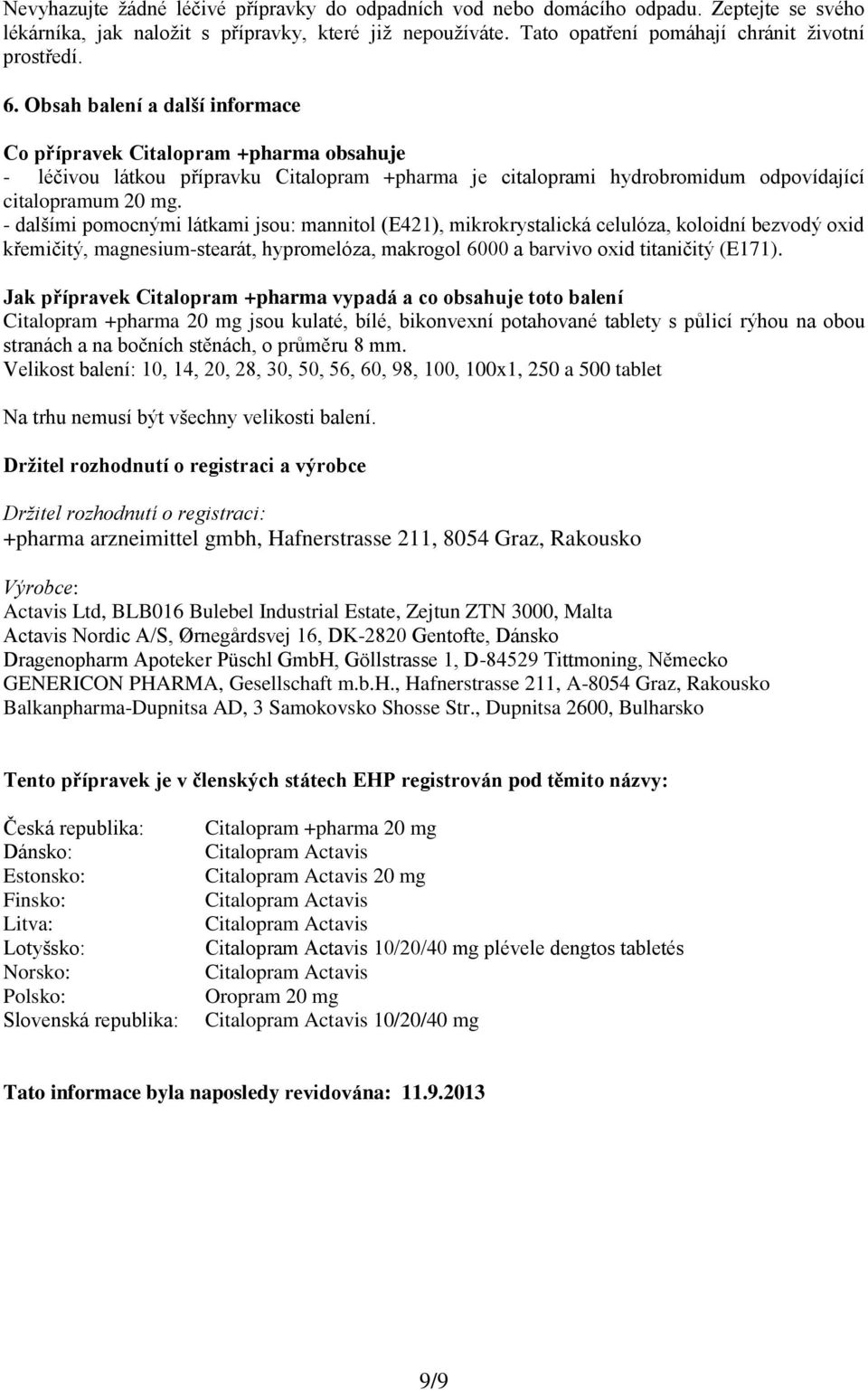 - dalšími pomocnými látkami jsou: mannitol (E421), mikrokrystalická celulóza, koloidní bezvodý oxid křemičitý, magnesium-stearát, hypromelóza, makrogol 6000 a barvivo oxid titaničitý (E171).