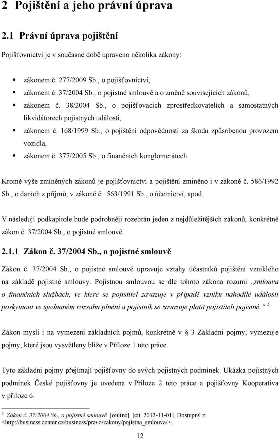 , o pojištění odpovědnosti za škodu způsobenou provozem vozidla, zákonem č. 377/2005 Sb., o finančních konglomerátech. Kromě výše zmíněných zákonů je pojišťovnictví a pojištění zmíněno i v zákoně č.