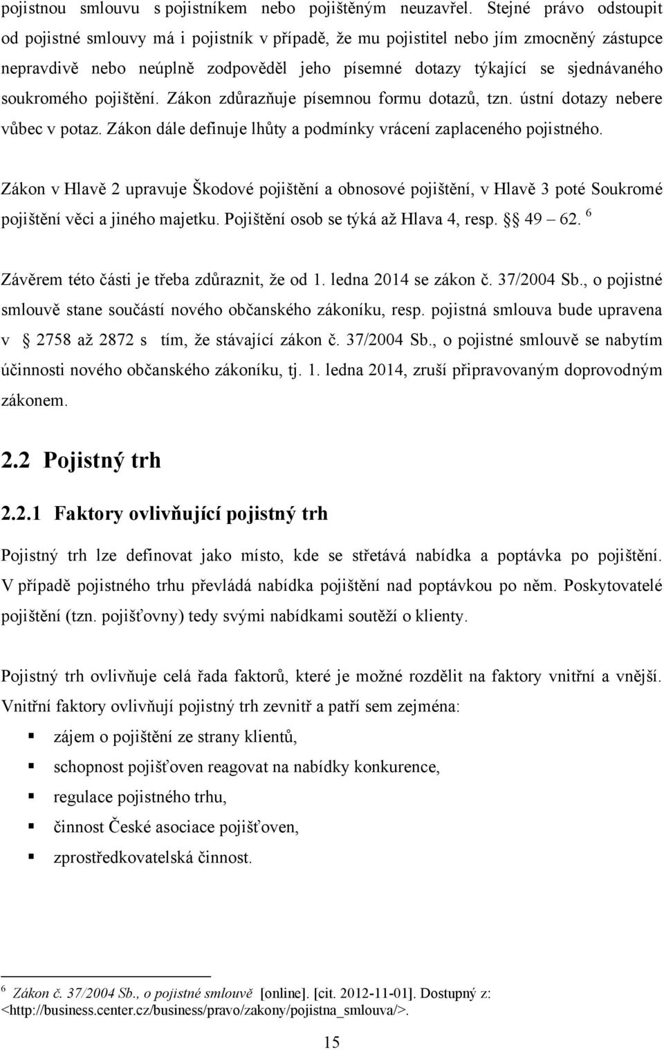 soukromého pojištění. Zákon zdůrazňuje písemnou formu dotazů, tzn. ústní dotazy nebere vůbec v potaz. Zákon dále definuje lhůty a podmínky vrácení zaplaceného pojistného.