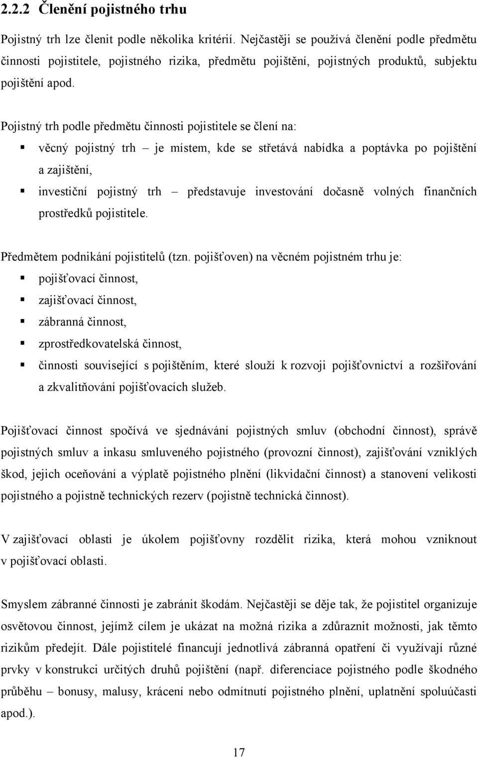 Pojistný trh podle předmětu činnosti pojistitele se člení na: věcný pojistný trh je místem, kde se střetává nabídka a poptávka po pojištění a zajištění, investiční pojistný trh představuje