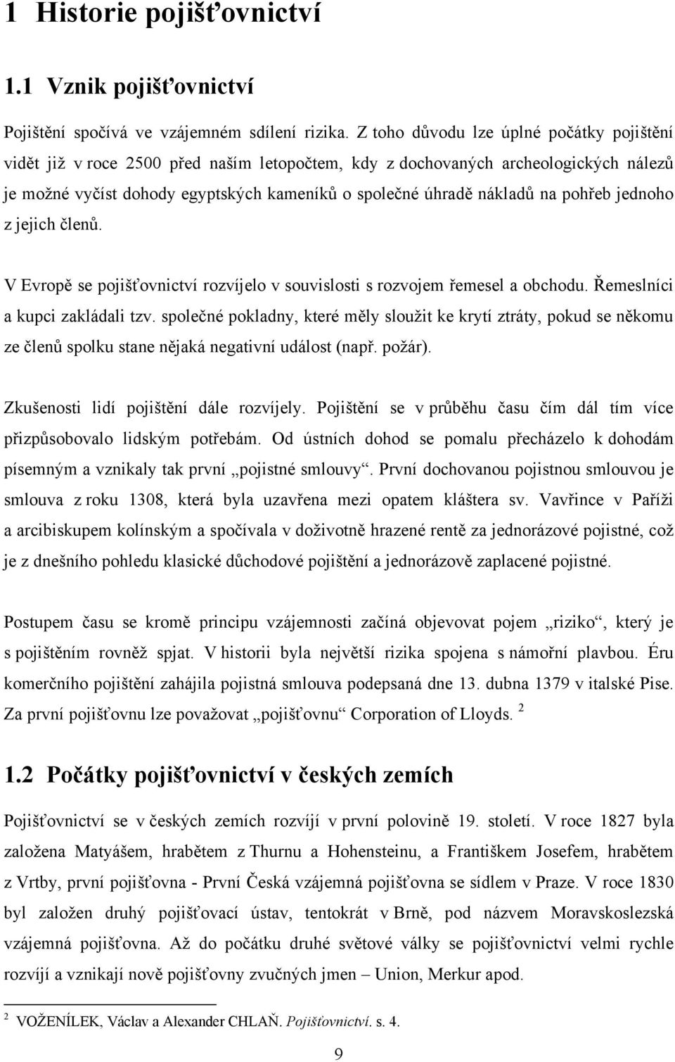 pohřeb jednoho z jejich členů. V Evropě se pojišťovnictví rozvíjelo v souvislosti s rozvojem řemesel a obchodu. Řemeslníci a kupci zakládali tzv.