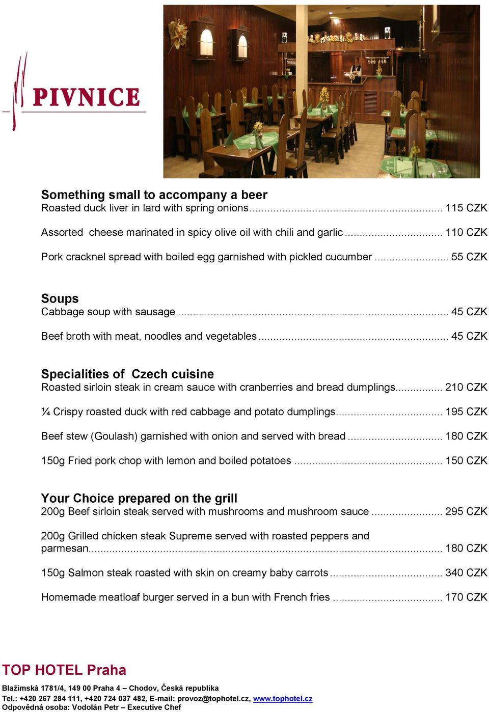 .. 45 CZK Specialities of Czech cuisine Roasted sirloin steak in cream sauce with cranberries and bread dumplings... 210 CZK ¼ Crispy roasted duck with red cabbage and potato dumplings.