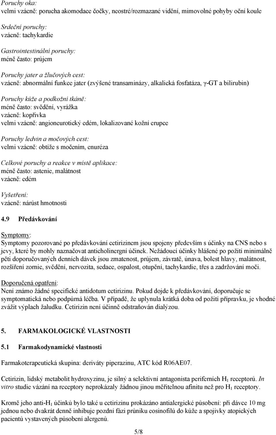 velmi vzácně: angioneurotický edém, lokalizované kožní erupce Poruchy ledvin a močových cest: velmi vzácně: obtíže s močením, enuréza Celkové poruchy a reakce v místě aplikace: méně často: astenie,