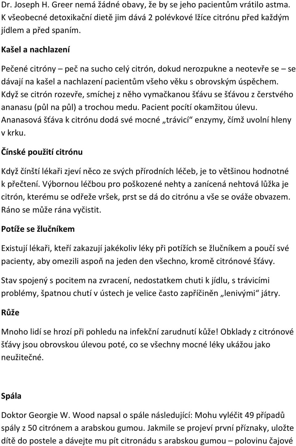 Když se citrón rozevře, smíchej z něho vymačkanou šťávu se šťávou z čerstvého ananasu (půl na půl) a trochou medu. Pacient pocítí okamžitou úlevu.