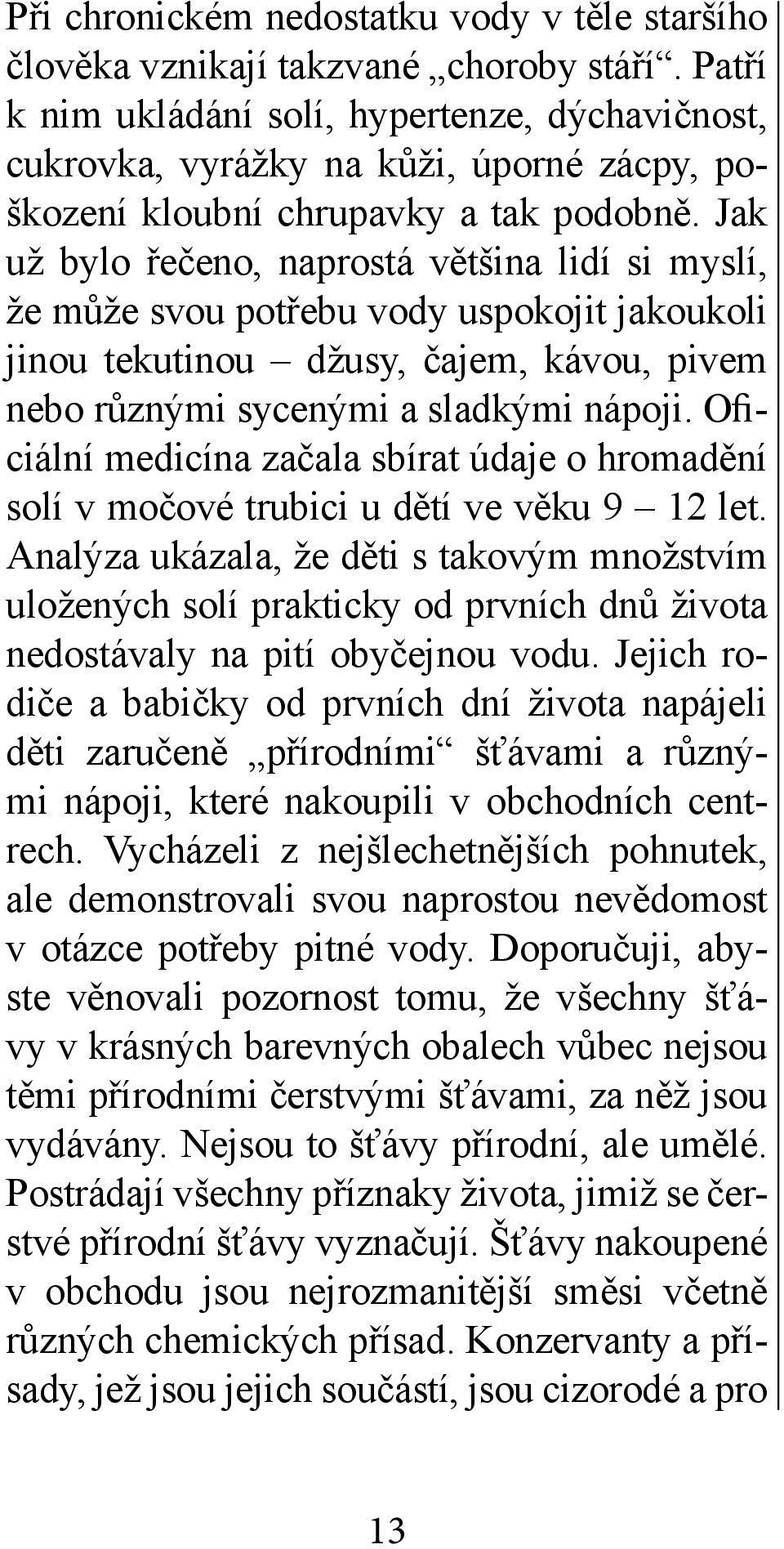 Jak už bylo řečeno, naprostá většina lidí si myslí, že může svou potřebu vody uspokojit jakoukoli jinou tekutinou džusy, čajem, kávou, pivem nebo různými sycenými a sladkými nápoji.