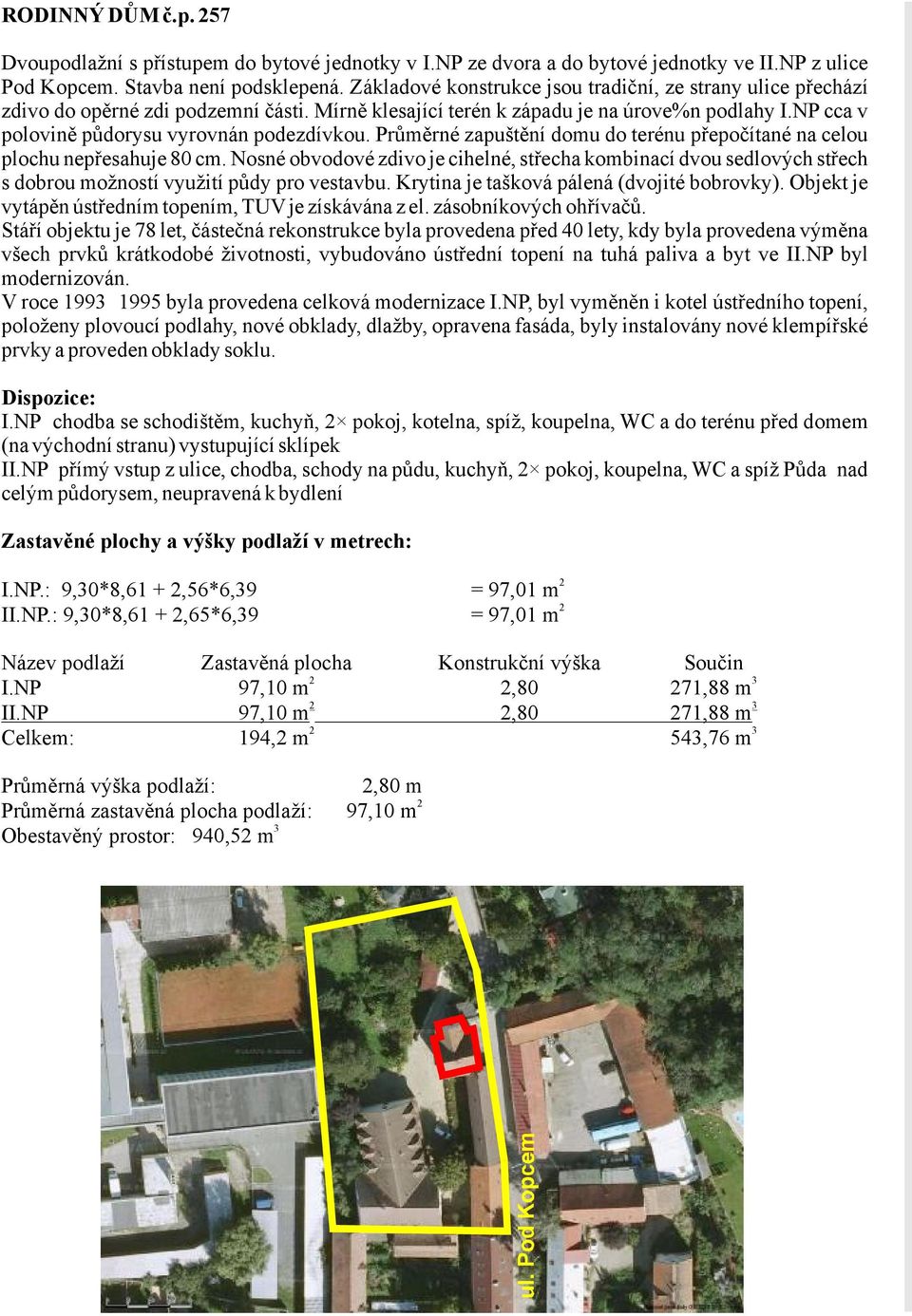 průměrnézapuštěnídomudoterénupřepočítanénacelou plochunepřesahuje80cm.nosnéobvodovézdivojecihelné,střechakombinacídvousedlovýchstřech sdobroumožnostívyužitípůdyprovestavbu.