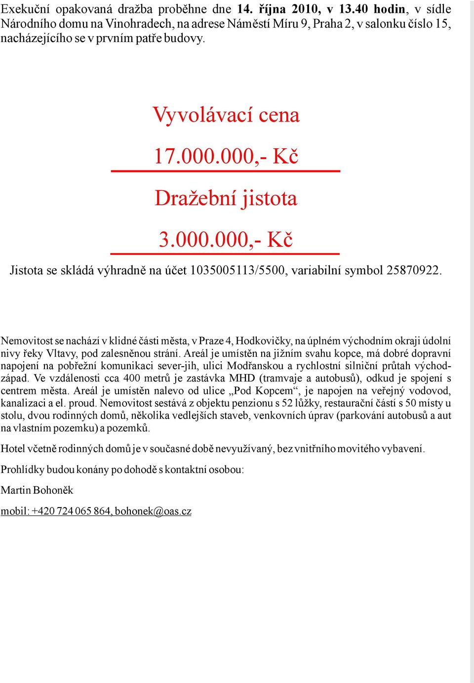 Nemovitost se nacházív klidné částiměsta,vpraze 4,Hodkovičky,na úplnémvýchodním okraji údolní nivy řekyvltavy,pod zalesněnoustrání.