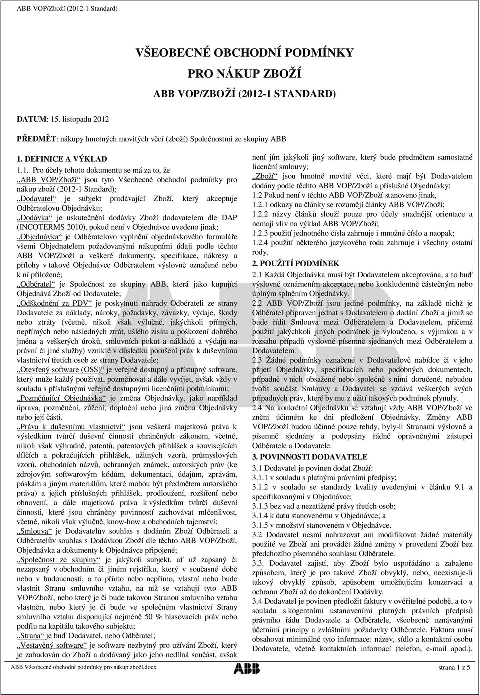 Odběratelovu Objednávku; Dodávka je uskutečnění dodávky Zboží dodavatelem dle DAP (INCOTERMS 2010), pokud není v Objednávce uvedeno jinak; Objednávka je Odběratelovo vyplnění objednávkového formuláře