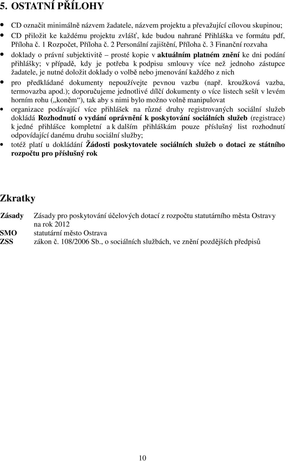 3 Finanční rozvaha doklady o právní subjektivitě prosté kopie v aktuálním platném znění ke dni podání přihlášky; v případě, kdy je potřeba k podpisu smlouvy více než jednoho zástupce žadatele, je