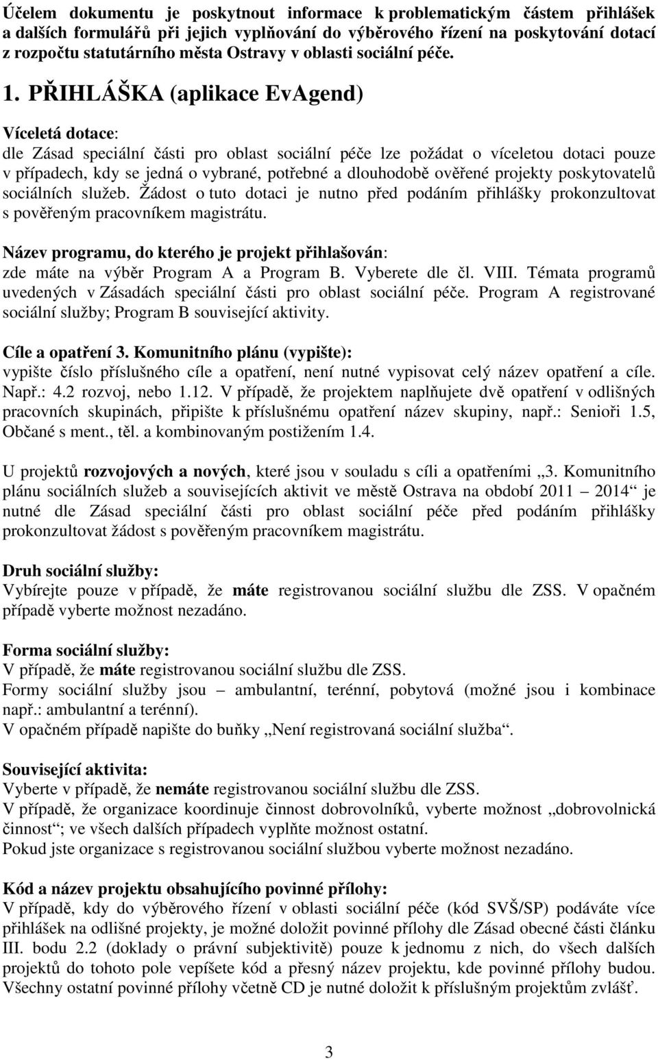 PŘIHLÁŠKA (aplikace EvAgend) Víceletá dotace: dle Zásad speciální části pro oblast sociální péče lze požádat o víceletou dotaci pouze v případech, kdy se jedná o vybrané, potřebné a dlouhodobě