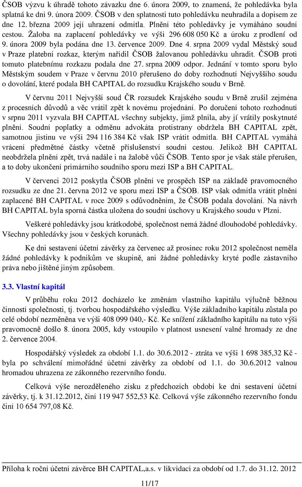 července 2009. Dne 4. srpna 2009 vydal Městský soud v Praze platební rozkaz, kterým nařídil ČSOB žalovanou pohledávku uhradit. ČSOB proti tomuto platebnímu rozkazu podala dne 27. srpna 2009 odpor.