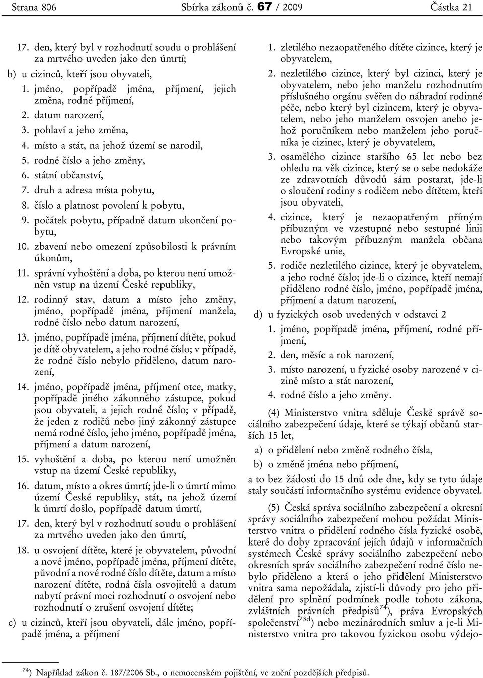 státní občanství, 7. druh a adresa místa pobytu, 8. číslo a platnost povolení k pobytu, 9. počátek pobytu, případně datum ukončení pobytu, 10. zbavení nebo omezení způsobilosti k právním úkonům, 11.