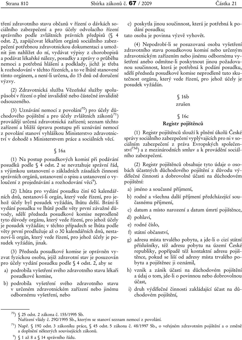 2), zapůjčovat lékařům orgánů sociálního zabezpečení potřebnou zdravotnickou dokumentaci a umožnit jim nahlížet do ní, vydávat výpisy z chorobopisů a podávat lékařské nálezy, posudky a zprávy o