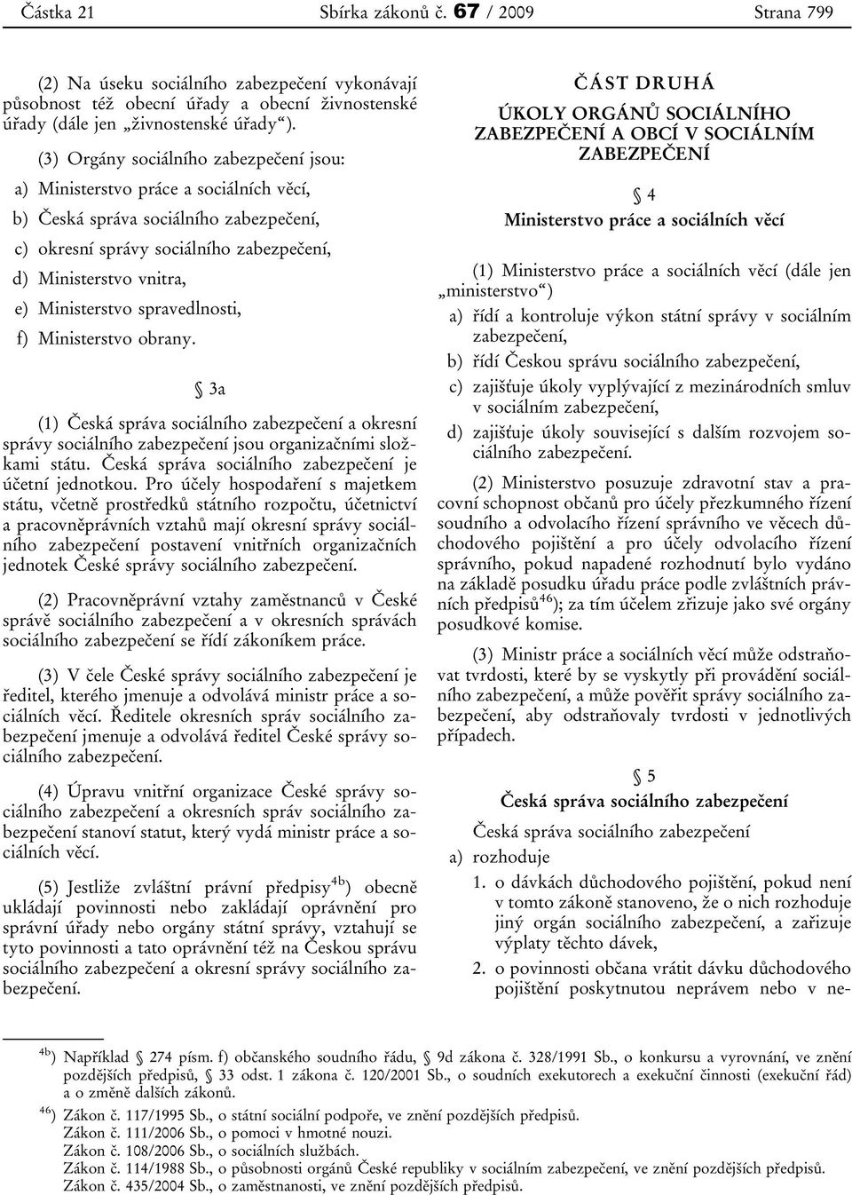 Ministerstvo spravedlnosti, f) Ministerstvo obrany. 3a (1) Česká správa sociálního zabezpečení a okresní správy sociálního zabezpečení jsou organizačními složkami státu.