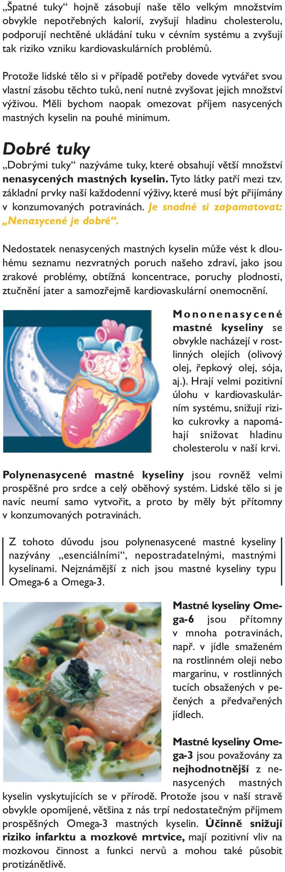 Měli bychom naopak omezovat příjem nasycených mastných kyselin na pouhé minimum. Dobré tuky Dobrými tuky nazýváme tuky, které obsahují větší množství nenasycených mastných kyselin.